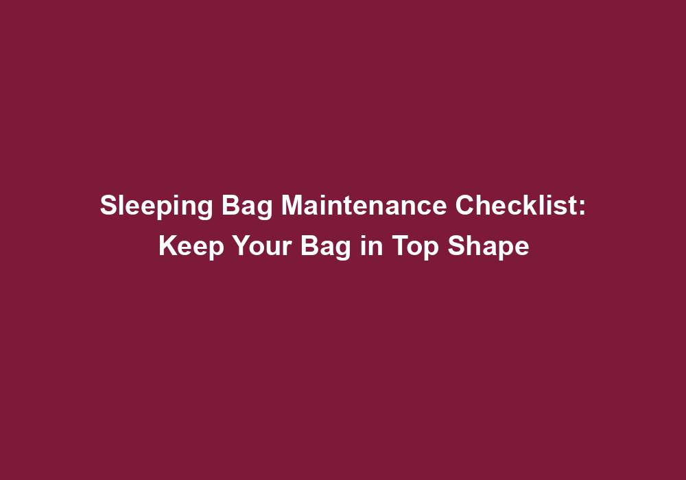 Sleeping Bag Maintenance Checklist Keep Your Bag in Top Shape June